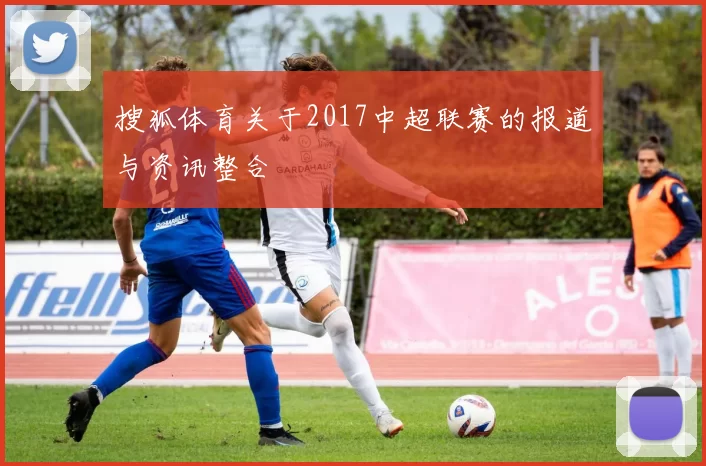 搜狐体育关于2017中超联赛的报道与资讯整合